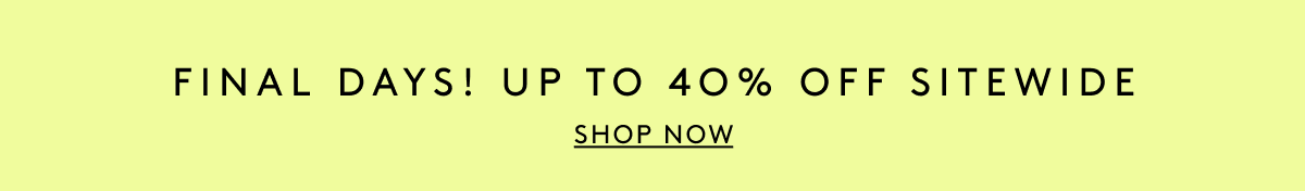 Final Days! Up To 40% Off Sitewide | Shop Now