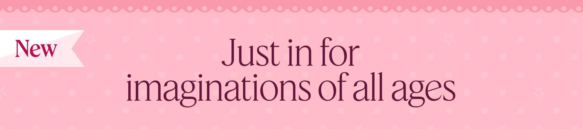  Just in for imaginations of all ages