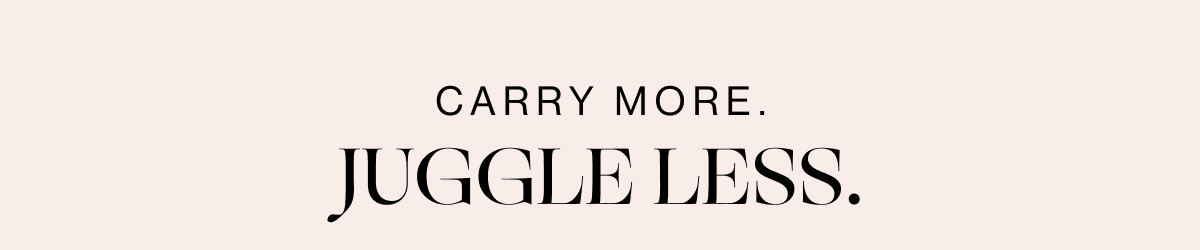 Carry More. Juggle Less