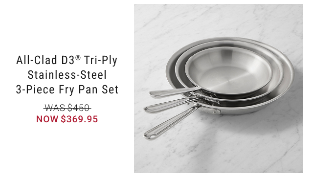 All-Clad D3® Tri-Ply Stainless-Steel 3-Piece Fry Pan Set NOW $369.95