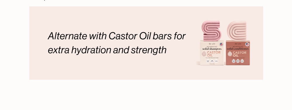 Swap in Nourishing Castor Oil bars every other wash for a healthier-feeling scalp & silky-soft strands 