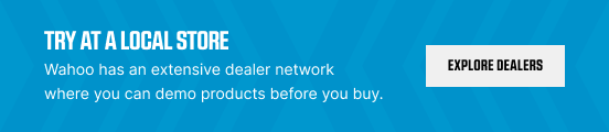 TRY AT A LOCAL STORE | Wahoo has an extensive dealer network where you can demo products before you buy. | EXPLORE DEALERS