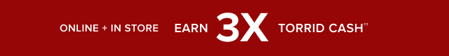 Online + In Store | Earn 3X Torrid Cash ††