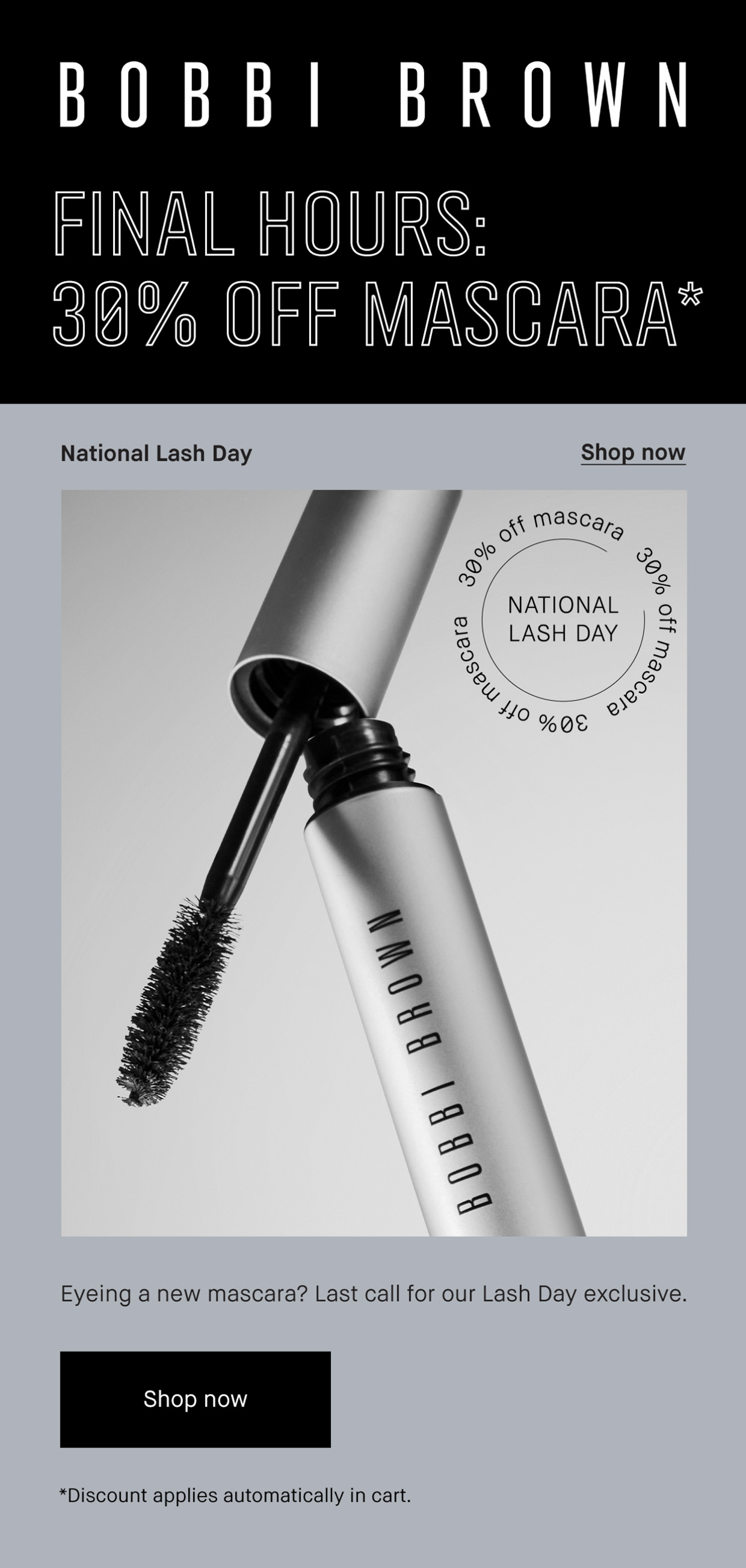 BOBBI BROWN | FINAL HOURS: 30% OFF MASCARA* | National Lash Day | Shop now | Eyeing a new mascara? Last call of our Lash Day exclusive. Shop now | *Discount applies automatically in cart.
