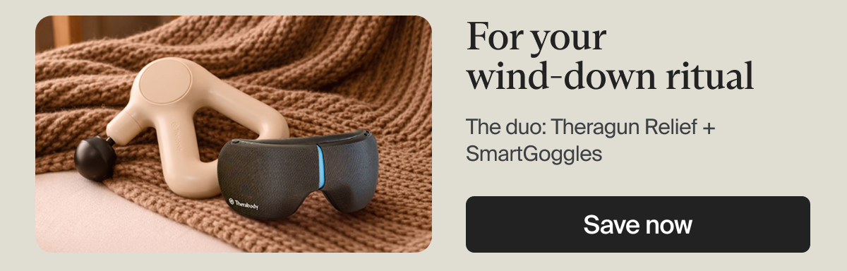 For your wind-down ritual | The duo: Theragun Relief + SmartGoggles | Save now