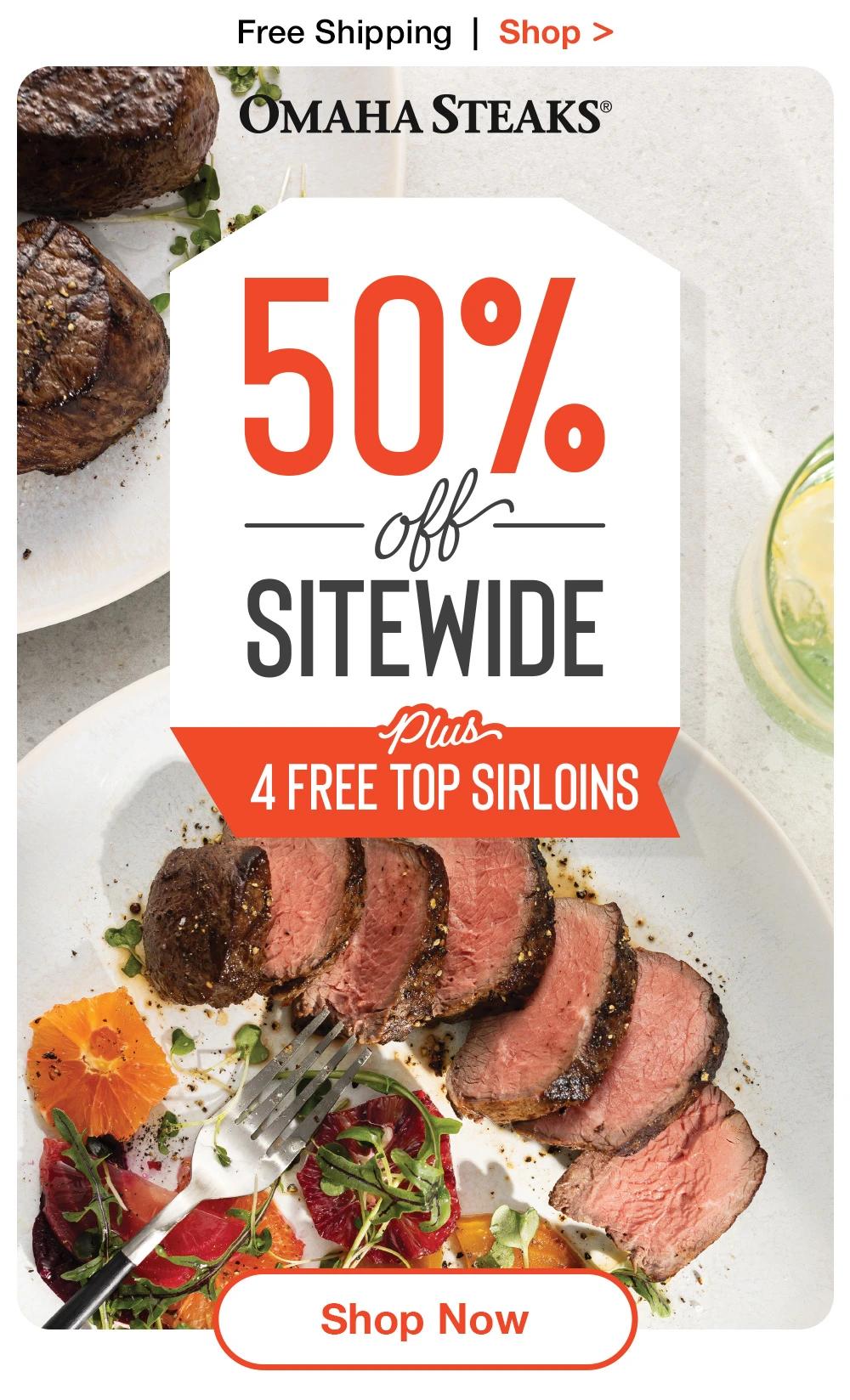 Free Shipping | Shop >  OMAHA STEAKS® | 50% SITEWIDE plus 4 FREE TOP SIRLOINS || Shop Now
