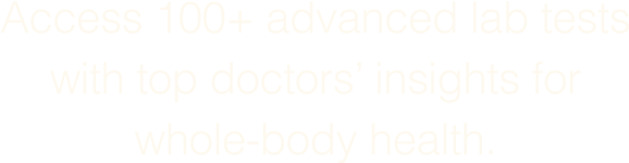 Access 100+ advanced lab tests with top doctors&rsquo; insights for whole-body health.