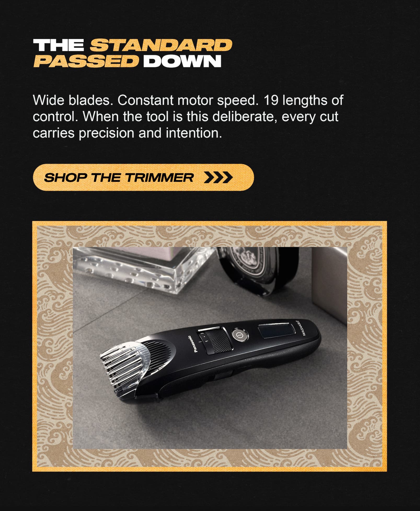 The standard, passed down. Shop the trimmer.