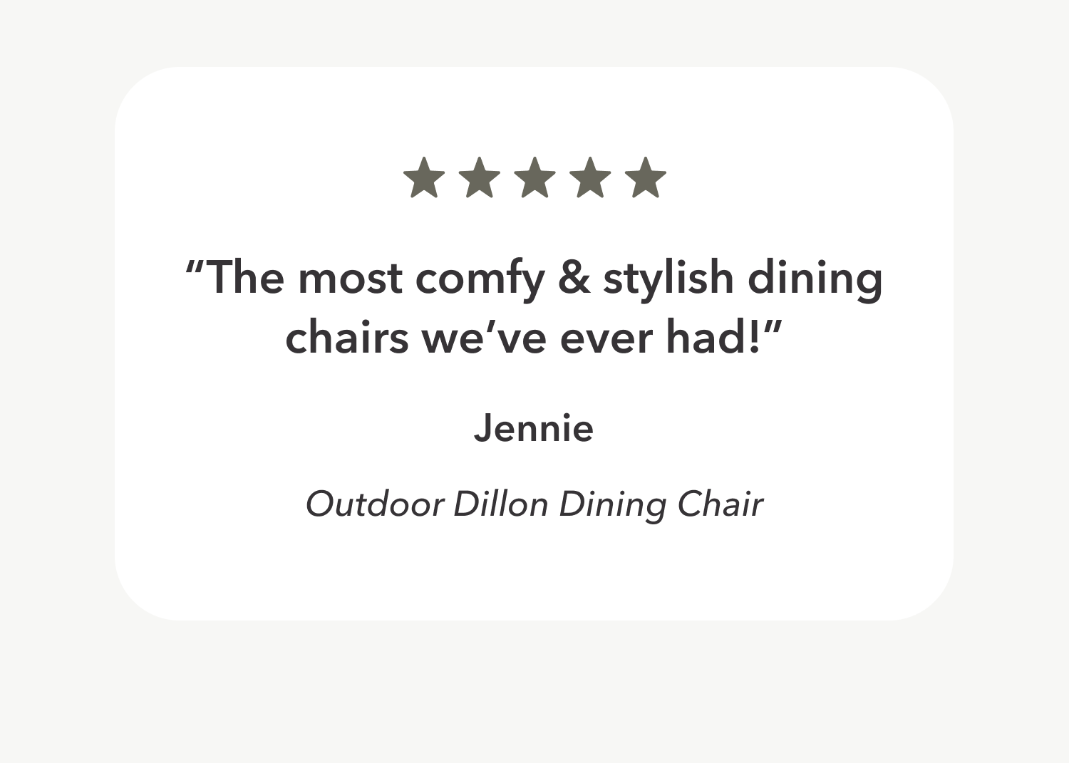 The most comfy & stylish dining chairs we've ever had!" Jennie - Outdoor Dillon Dining Chair