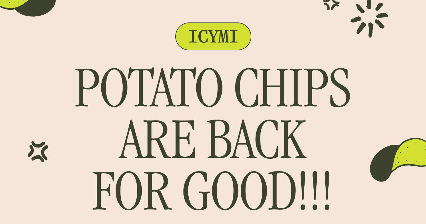 ICYMI. POTATO CHIPS ARE BACK FOR GOOD!!!