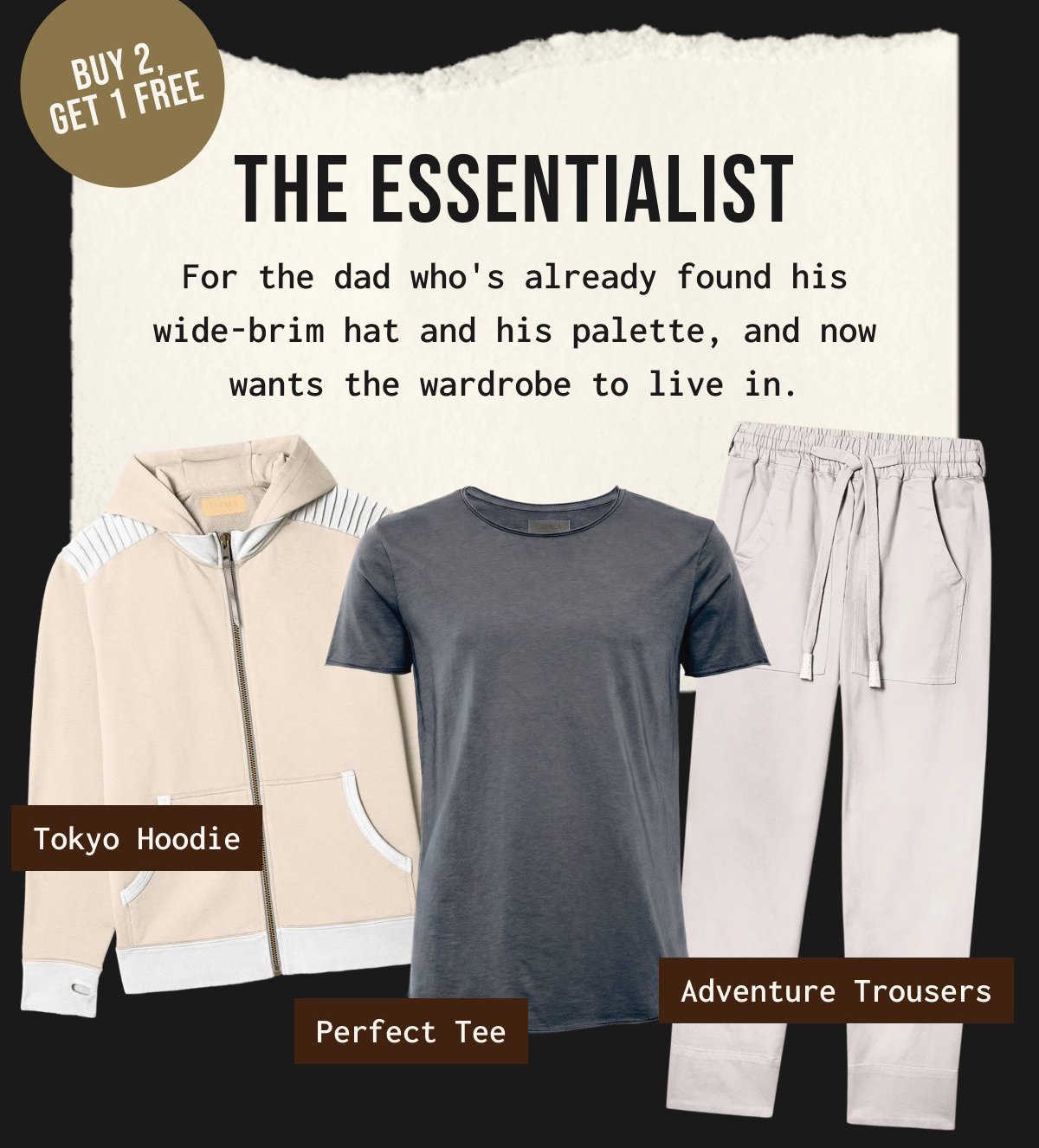 Buy 2, get 1 free | THE ESSENTIALIST - For the dad who's already found his wide-brim hat and his palette, and now wants the wardrobe to live in.