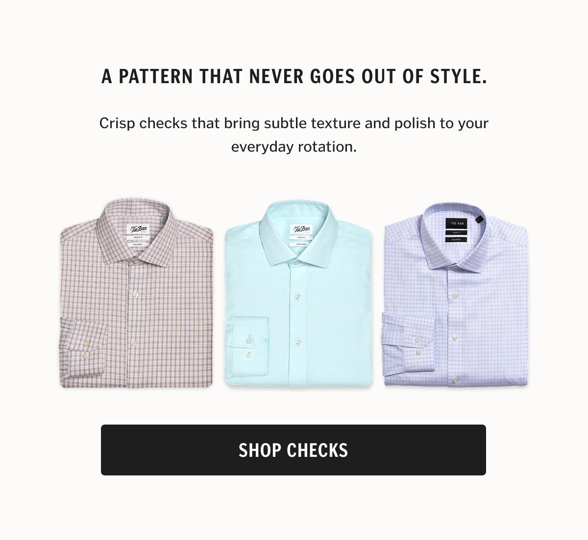 A pattern that never goes out of style. Crisp checks that bring subtle texture and polish to your everyday rotation.
