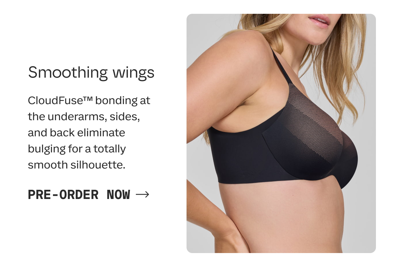 Smoothing wings | CloudFuse™ bonding at the underarms, sides, and back eliminate bulging for a totally smooth silhouette. | PRE-ORDER NOW