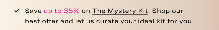 Save up to 35% on The Mystery Kit: Shop our best offer and let us curate your ideal kit for you
