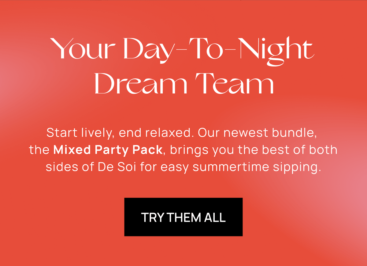 Your Day-To-Night Dream Team | Start lively, end relaxed. Our newest bundle,  the Mixed Party Pack, brings you the best of both sides of De Soi for easy summertime sipping. | TRY THEM ALL