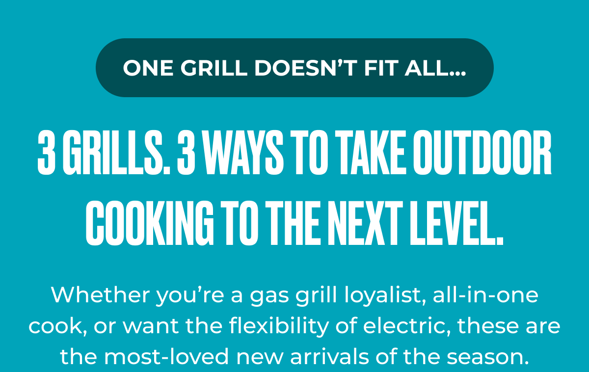 3 Grills. 3 Ways to Take Outdoor Cooking to the Next Level.