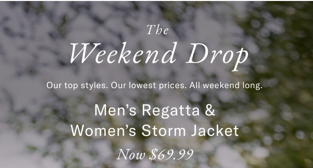 The Weekend Drop Our top styles. Our lowest prices. All weekend long. Men's Regatta Now $59.99 Women's Storm Jacket Now $69.99 In-Store Exclusive  Friends Family 40% Off Entire Store
