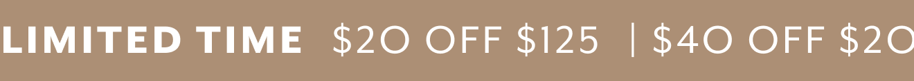LIMITED TIME | $20 OFF $125, $40 OFF $200, $75 OFF $300+*