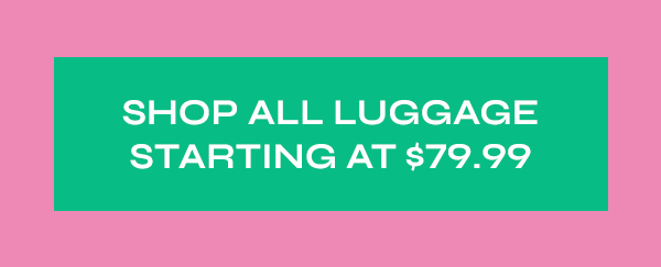 Shop All Luggage Starting at $79.99