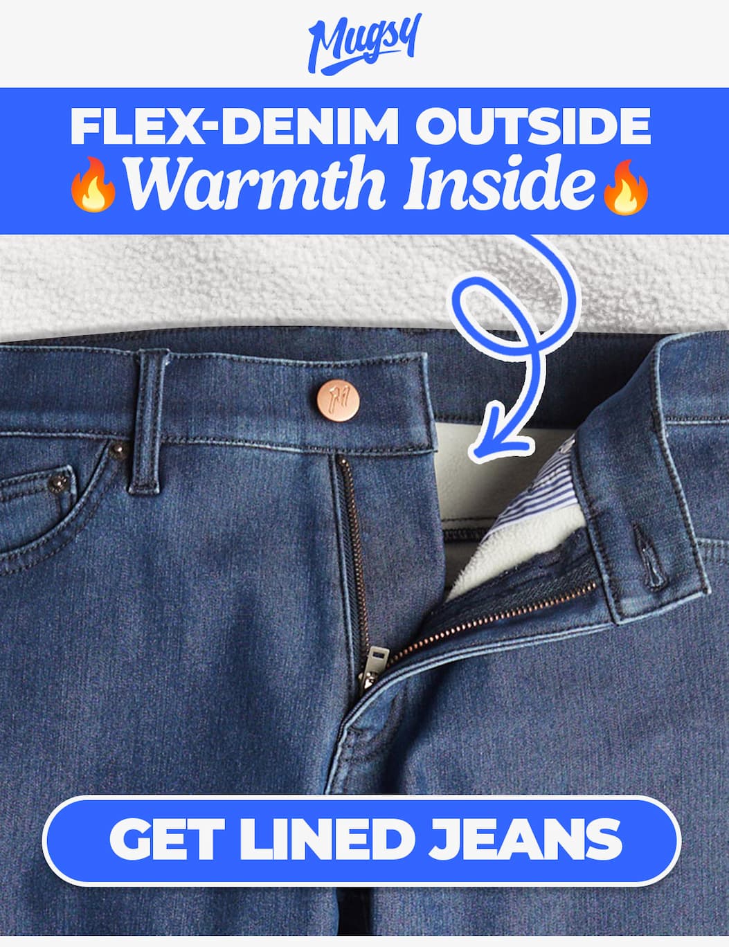 Mugsy. Winter Jeans collection: Flex-denim outside, warmth inside. Button to shpop fleece-lined jeans.  