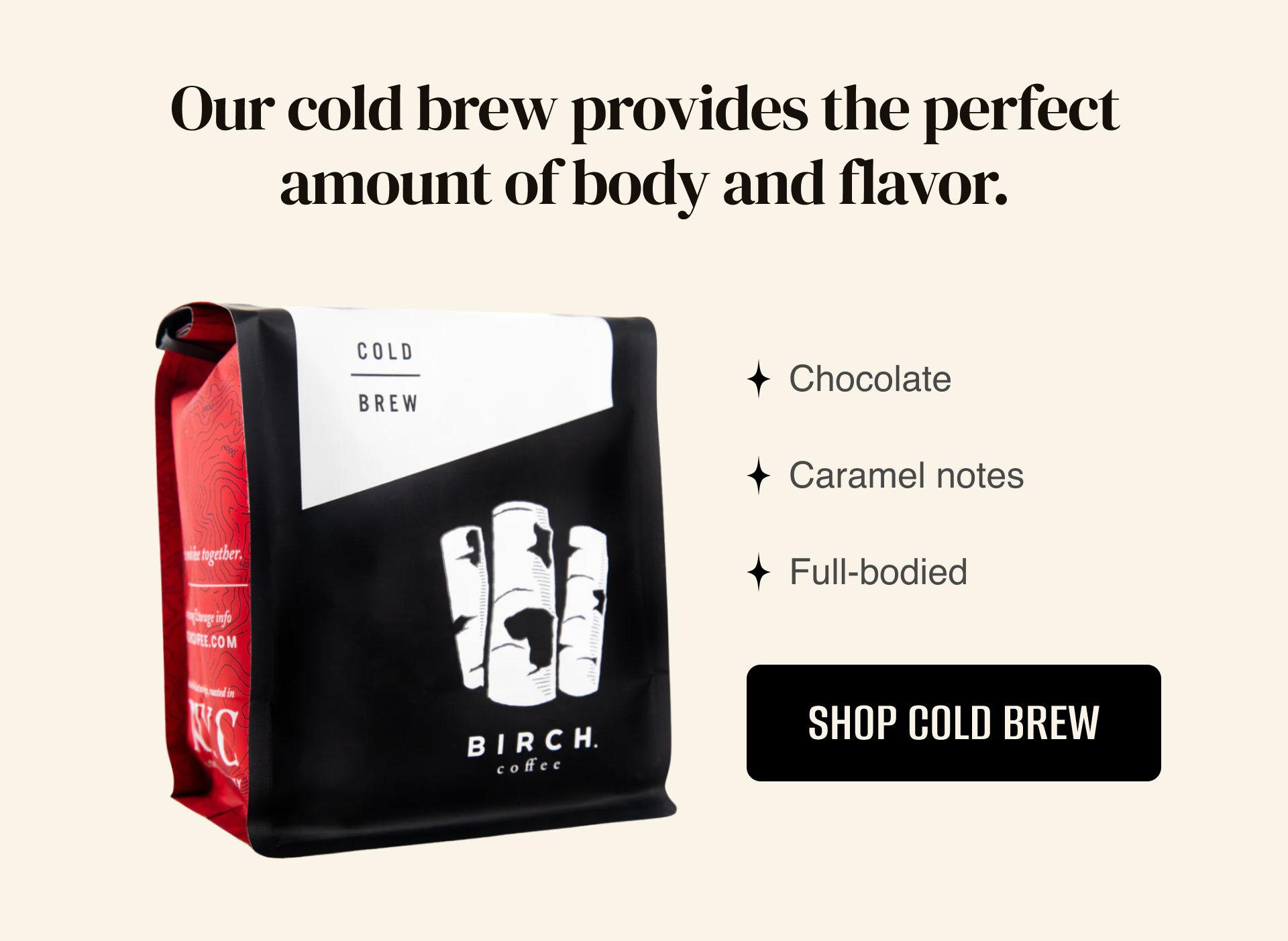 Our cold brew provides the perfect amount of body and flavor