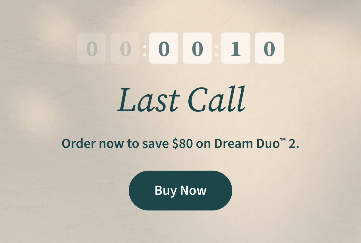 Last Call | Order now to save $80 on Dream Duo ™ 2. | Buy Now