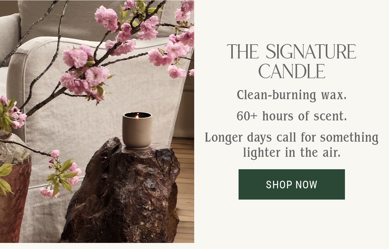 THE SIGNATURE CANDLE — Clean-burning wax. 60+ hours of scent. Longer days call for something lighter in the air.