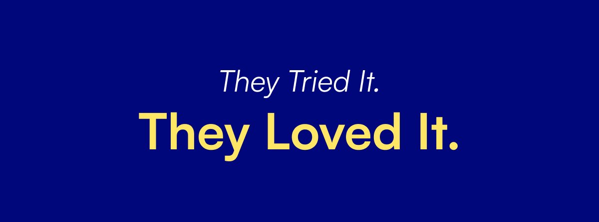 They Tried It. They Loved It.