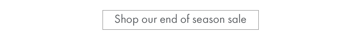 Shop our end of season sale