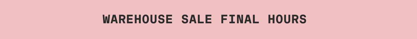 WAREHOUSE SALE FINAL HOURS