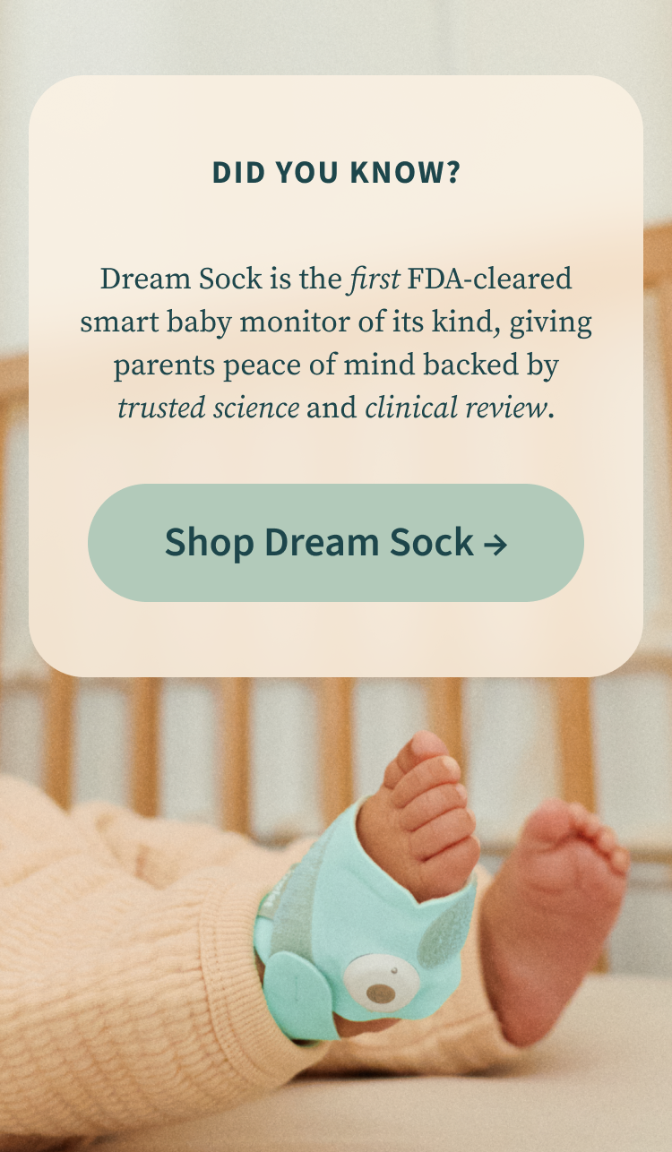 Did You Know? Dream Sock is the first FDA-cleared smart baby monitor of its kind, giving parents peace of mind backed by trusted science and clinical review. | Shop Dream Sock
