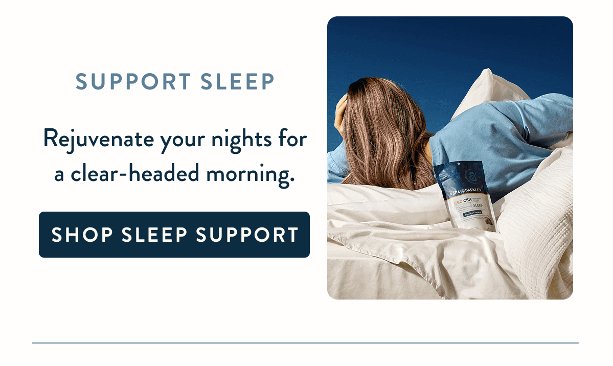 Support Sleep  Rejuvenate your nights for a clear-headed morning.
