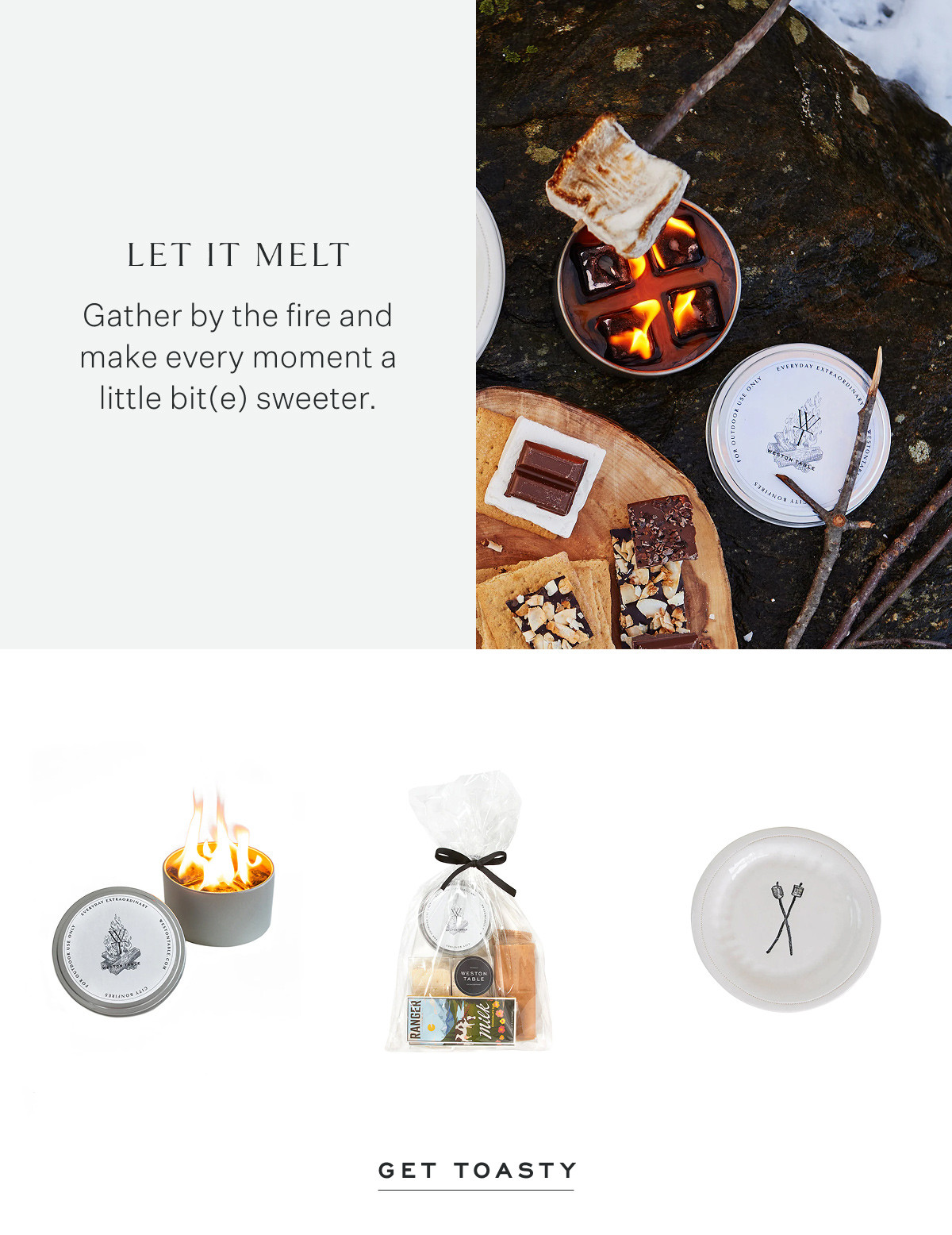 let it melt Gather by the fire and make every moment a little bit(e) sweeter. Get Toasty.