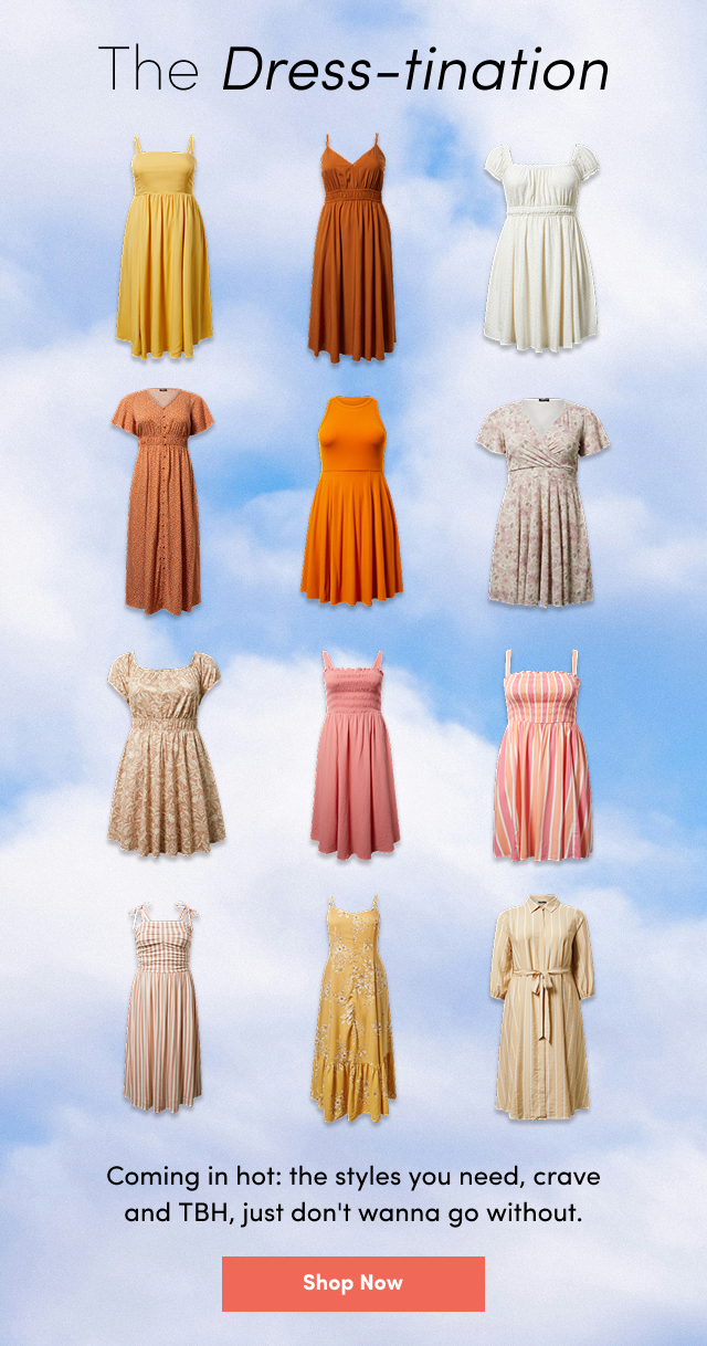 The Dress-tination | Coming in hot: the styles you need, crave and TBH, just don't wanna go without. | Shop Now >