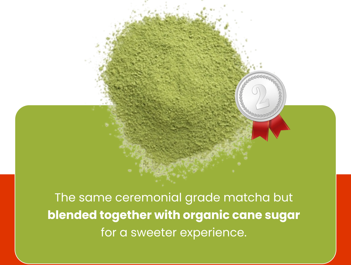 The same ceremonial grade matcha but blended together with organic cane sugar for a sweeter experience.