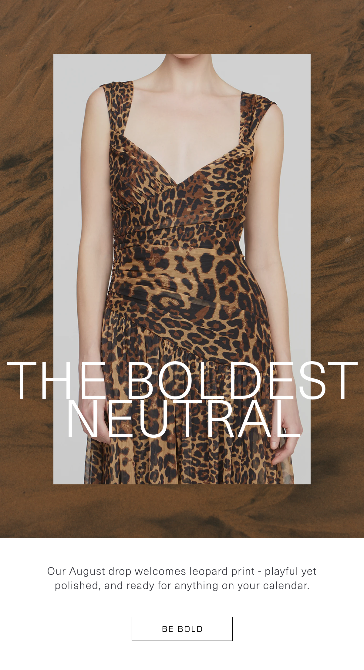 The Boldest Neutral: Our August drop welcomes leopard print - playful yet polished, and ready for anything on your calendar. Be Bold 
