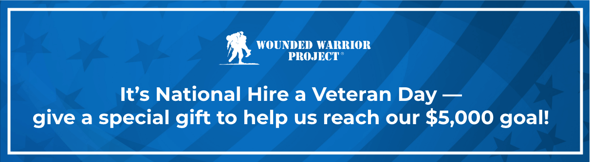 Wounded Warrior Project - It's National Hire a Veteran Day &mdash; give a special gift to help us reach our $5,000 goal!