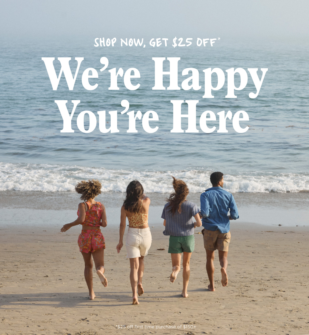 Shop Now, Get $25 Off* - We're Happy You're Here!