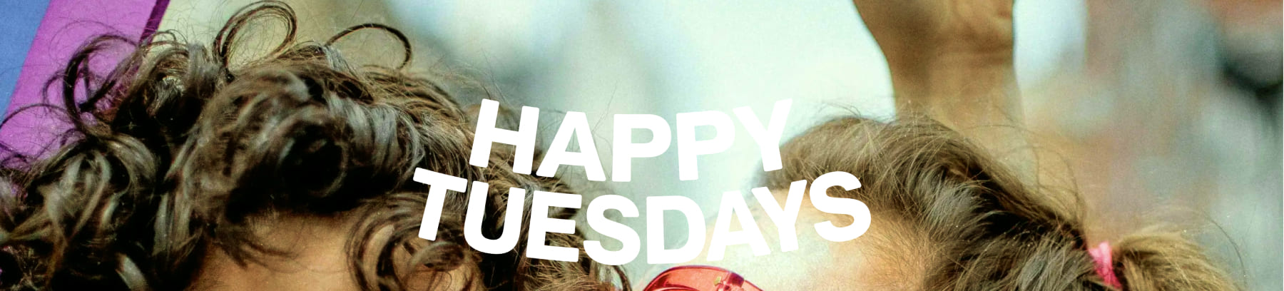 HAPPY TUESDAYS