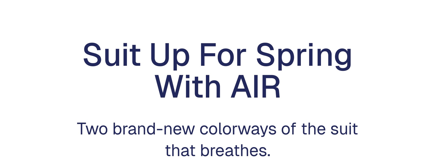 Suit Up For Spring With AIR Two brand-new colorways of the suit that breathes. 