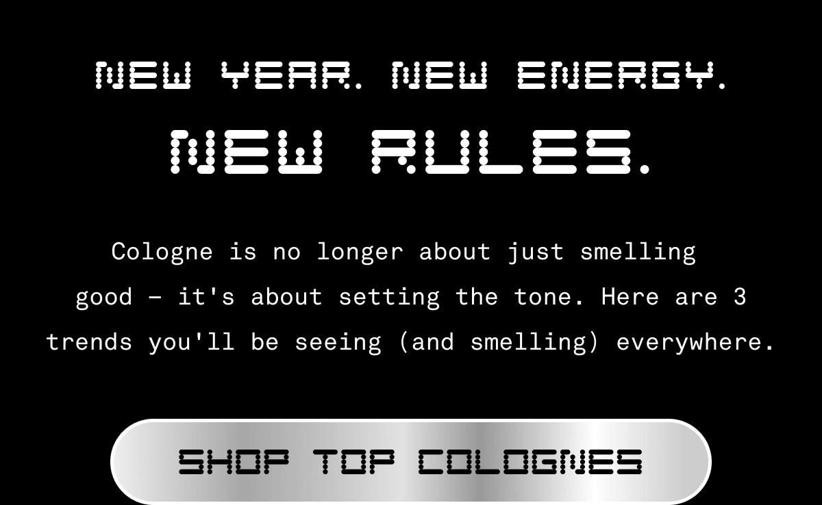 New Year. New Energy. New Rules | Cologne is no longer about just smelling good - it's all about setting the tone. Here are 3 trends you'll be seeing (and smelling) everywhere. | Shop Top Colognes