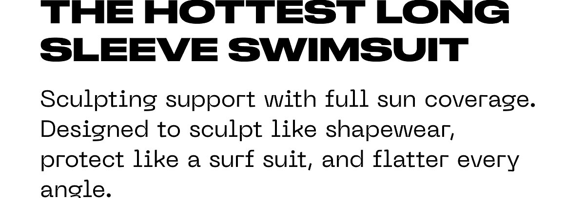 The hottest long sleeve swimsuit Sculpting support with full sun coverage. Designed to sculpt like shapewear, protect like a surf suit, and flatter…
