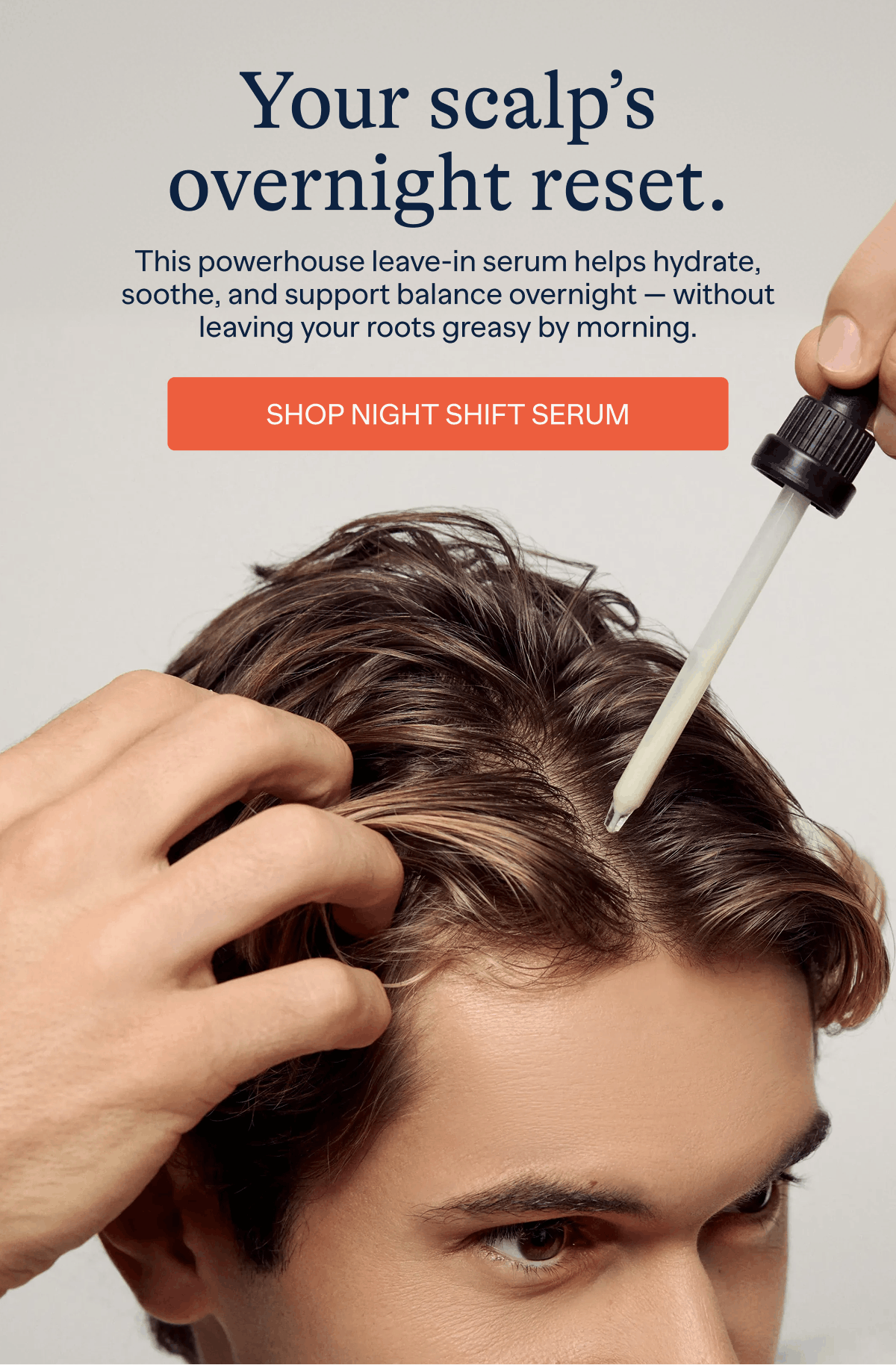 Your scalp overnight reset. | This powerhouse leave-in serum helps hydrate, soothe, and support balance overnight - without leaving your roots greasy by morning. | Shop Night Shift Serum