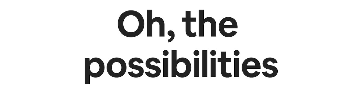 Oh, the possibilities.