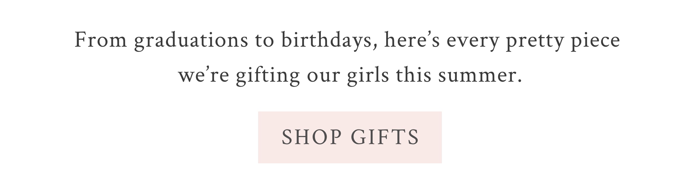 From graduations to birthdays, here’s every pretty piece we’re gifting our girls this summer. <SHOP GIFTS>