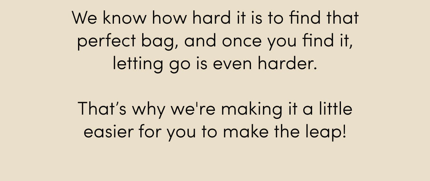 We know how hard it is to find that perfect bag, and once you find it, letting go is even harder. // That’s why we're making it a little easier for you to make the leap!