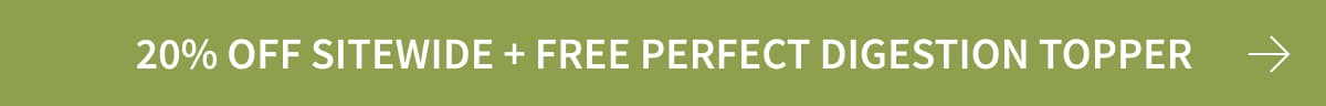 20% OFF SITEWIDE + FREE perfect digestion topper
