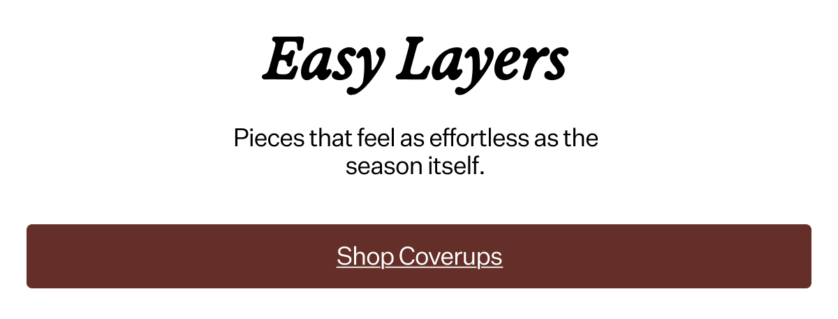 Easy Layers Pieces that feel as effortless as the season itself.