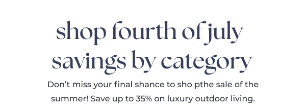 Shop Fourth of July Savings by Category - Save Up to 35% on Luxury Outdoor Living