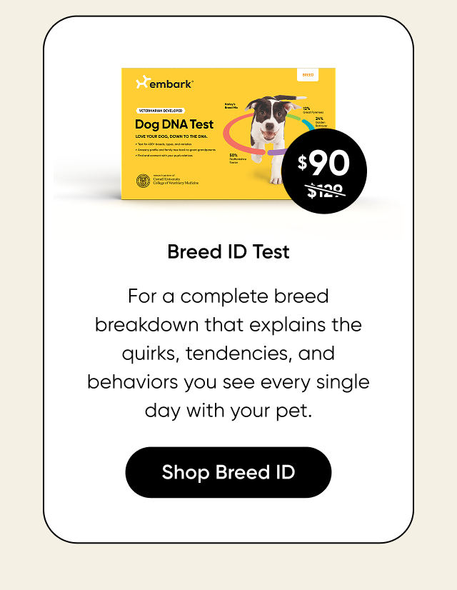For a complete breed breakdown that explains the quirks, tendencies, and behaviors you see every single day with your pet. Shop Breed ID Test.